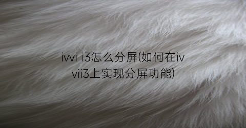 “ivvii3怎么分屏(如何在ivvii3上实现分屏功能)